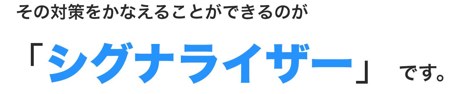 その対策をかなえることができるのが「シグナライザー」です。